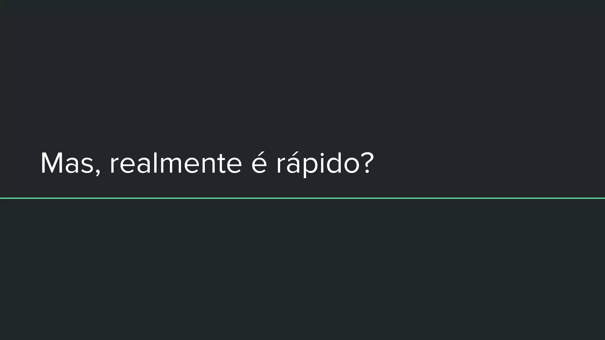 Mas, realmente é rápido?
 