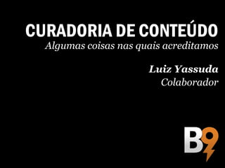 CURADORIA DE CONTEÚDO
  Algumas coisas nas quais acreditamos

                       Luiz Yassuda
                         Colaborador
 