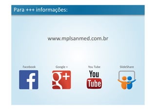 Para +++ informações:
www.mplsanmed.com.br
Facebook Google + You Tube SlideShare
 