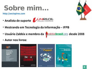 2
Sobre mim...
http://aeciopires.com
●
Analista de suporte
●
Mestrando em Tecnologia da Informação – IFPB
●
Usuário Zabbix e membro da desde 2008
● Autor nos livros:
 