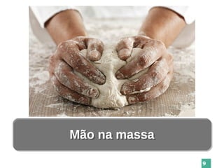 9
Mão na massaMão na massa
 