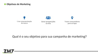 Objetivos de Marketing
Qual é o seu objetivo para sua campanha de marketing?
 