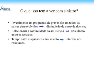O que isso tem a ver com Sinistro?Para atuar na diminuição do consumo de serviços de saúde           interferir no tipo de consumo;
