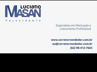 P A L E S T R A N T E
Especialista em Motivação e
Crescimento Profissional
www.corretorvendedor.com.br
eu@corretorvendedor.com.br
(62) 98-412-7665
 