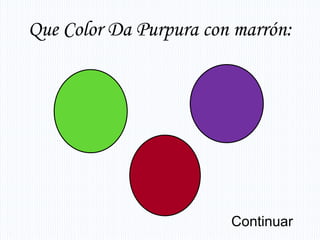 Que Color Da Purpura con marrón:




                        Continuar
 