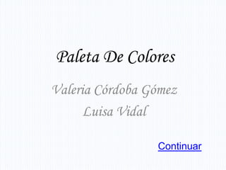 Paleta De Colores
Valeria Córdoba Gómez
      Luisa Vidal

                 Continuar
 