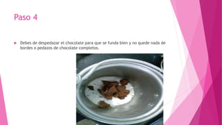 Paso 4
 Debes de despedazar el chocolate para que se funda bien y no quede nada de
bordes o pedazos de chocolate completos.
 
