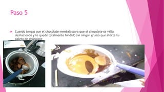 Paso 5
 Cuando tengas aun el chocolate menéalo para que el chocolate se valla
deshaciendo y te quede totalmente fundido sin ningún grumo que afecte tu
paleta de chocolate
 
