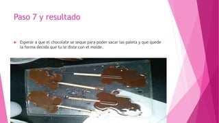 Paso 7 y resultado
 Esperar a que el chocolate se seque para poder sacar las paleta y que quede
la forma decida que tu le diste con el molde.
 