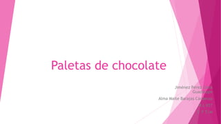 Paletas de chocolate
Jiménez Pérez Zaira
Guadalupe
Alma Maite Barajas Cárdenas
N.L #27
3°F T/M
 