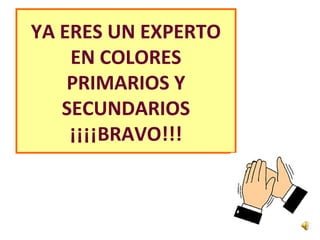YA ERES UN EXPERTO
EN COLORES
PRIMARIOS Y
SECUNDARIOS
¡¡¡¡BRAVO!!!
 