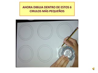 AHORA DIBUJA DENTRO DE ESTOS 6
CIRULOS MÁS PEQUEÑOS
 