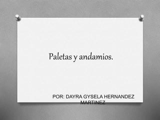 Paletas y andamios.
POR: DAYRA GYSELA HERNANDEZ
MARTINEZ.
 