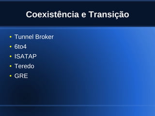 Coexistência e Transição

    ●   Tunnel Broker
    ●   6to4
    ●   ISATAP
    ●   Teredo
    ●   GRE




                         
 