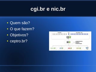 cgi.br e nic.br

    ●   Quem são?
    ●   O que fazem?
    ●   Objetivos?
    ●   ceptro.br?




                             
 
