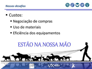 ESTÃO NA NOSSA MÃO
 Custos:
 Negociação de compras
 Uso de materiais
 Eficiência dos equipamentos
Nossos desafios
 