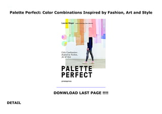 Palette Perfect: Color Combinations Inspired by Fashion, Art and Style
DONWLOAD LAST PAGE !!!!
DETAIL
Palette Perfect: Color Combinations Inspired by Fashion, Art and Style
 