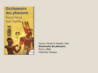 Vernus, Pascal et Yoyotte, Jean
Dictionnaire des pharaons.
Perrin, 2004.
Collection Tempus.
 