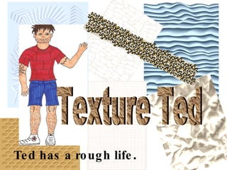 Ted has a rough life . Texture Ted 