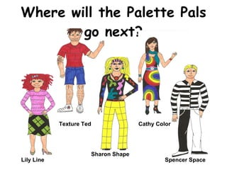 Where will the Palette Pals go next? Lily Line Texture Ted Sharon Shape Cathy Color Spencer Space 