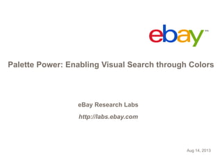Palette Power: Enabling Visual Search through Colors
Aug 14, 2013
eBay Research Labs
http://labs.ebay.com
 