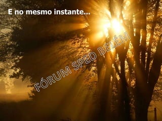 E no mesmo instante...
 