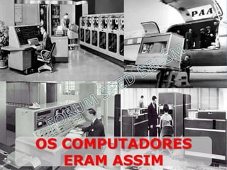 OS COMPUTADORES
ERAM ASSIM
 