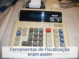 Ferramentas de Fiscalização
eram assim
 