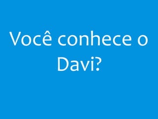 Você conhece o
Davi?
 