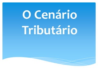 O Cenário
Tributário
 
