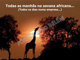 Todas as manhãs na savana africana...
(Todos os dias numa empresa...)
 