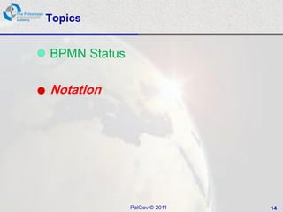 Topics


BPMN Status

Notation




              PalGov © 2011   14
 