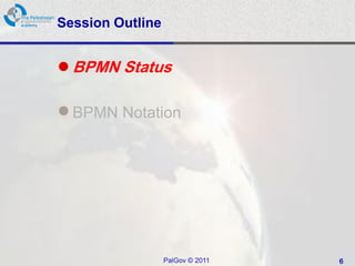 Session Outline


• BPMN Status

• BPMN Notation




                  PalGov © 2011   6
 