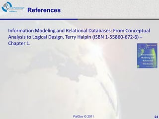 References


Information Modeling and Relational Databases: From Conceptual
Analysis to Logical Design, Terry Halpin (ISBN 1-55860-672-6) –
Chapter 1.




                            PalGov © 2011                         24
 