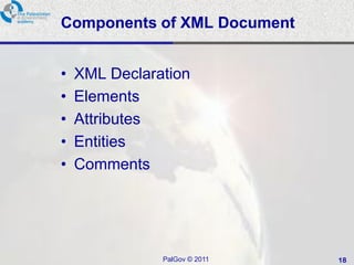 Components of XML Document


•   XML Declaration
•   Elements
•   Attributes
•   Entities
•   Comments




               PalGov © 2011   18
 