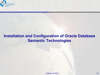 Installation and Configuration of Oracle Database
              Semantic Technologies




                      PalGov © 2011                 15
 