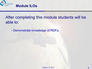 Module ILOs


After completing this module students will be
able to:
   - Demonstrate knowledge of RDFa.




                       PalGov © 2011            5
 