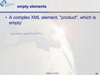 empty elements

• A complex XML element, "product", which is
  empty:

  <product pid="1345"/>




                          PalGov © 2011    24
 