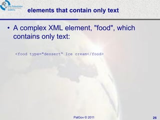 elements that contain only text

• A complex XML element, "food", which
  contains only text:

  <food type="dessert“ Ice cream</food>




                          PalGov © 2011   26
 