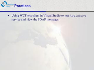 Practices

• Using WCF test client in Visual Studio to test AgeInDays
  service and view the SOAP messages.
 