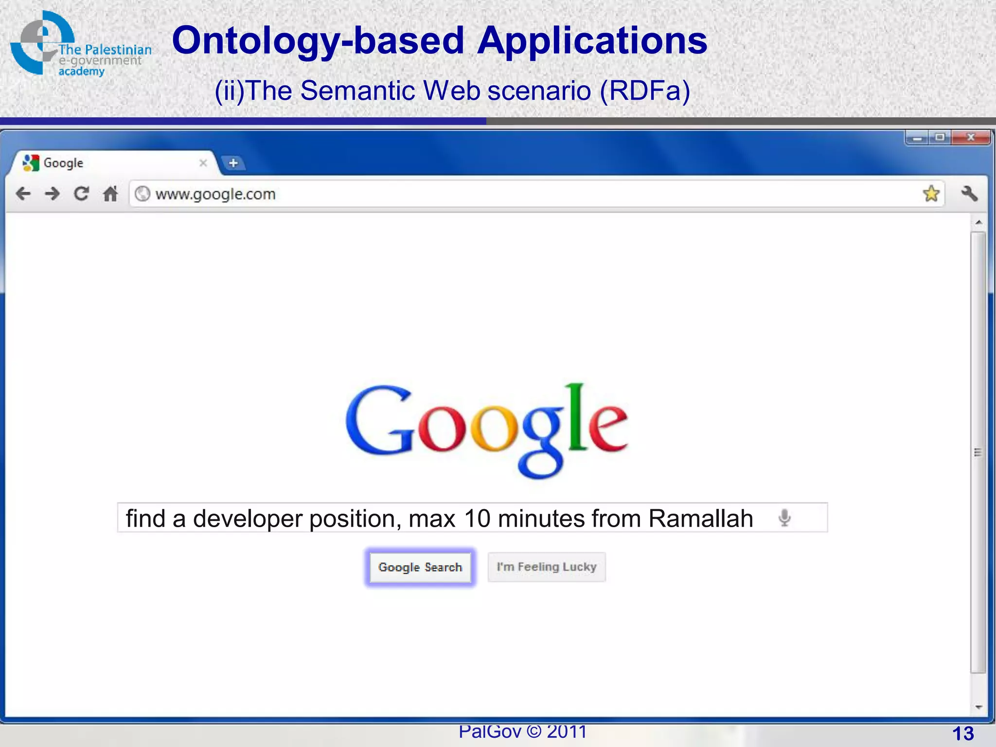 Ontology-based Applications
       (ii)The Semantic Web scenario (RDFa)




find a developer position, max 10 minutes from Ramallah




                             PalGov © 2011                13
 