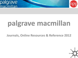 palgrave macmillan
Journals, Online Resources & Reference 2012
 