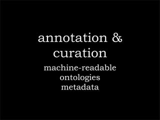annotation &
  curation
machine-readable
   ontologies
   metadata
 