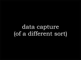 data capture
(of a different sort)
 