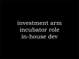 investment arm
 incubator role
  in-house dev
 