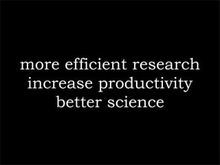 more efficient research
increase productivity
    better science
 