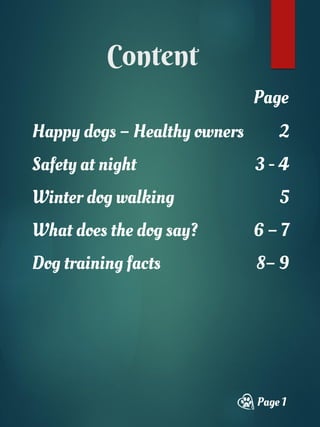 Content
Page 1
Happy dogs – Healthy owners 2
Safety at night 3 - 4
Winter dog walking 5
What does the dog say? 6 – 7
Dog training facts 8– 9
Page
 