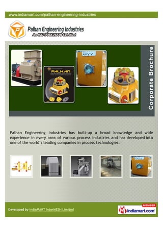 Palhan Engineering Industries has built-up a broad knowledge and wide
experience in every area of various process industries and has developed into
one of the world’s leading companies in process technologies.
 