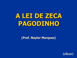 A LEI DE ZECA PAGODINHO (Prof. Naylor Marques) (clicar) 