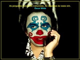 As perguntas nunca são indiscretas. As respostas às vezes sim.   Óscar Wilde 